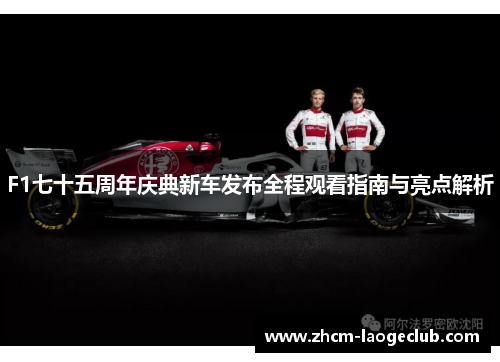 F1七十五周年庆典新车发布全程观看指南与亮点解析