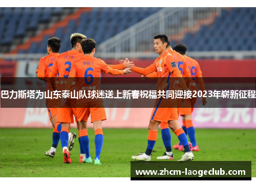 巴力斯塔为山东泰山队球迷送上新春祝福共同迎接2023年崭新征程
