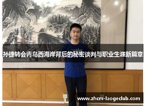 孙捷转会青岛西海岸背后的秘密谈判与职业生涯新篇章