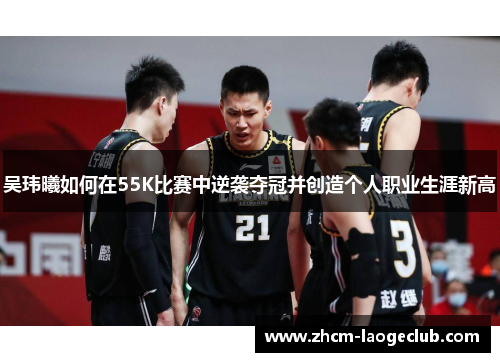 吴玮曦如何在55K比赛中逆袭夺冠并创造个人职业生涯新高