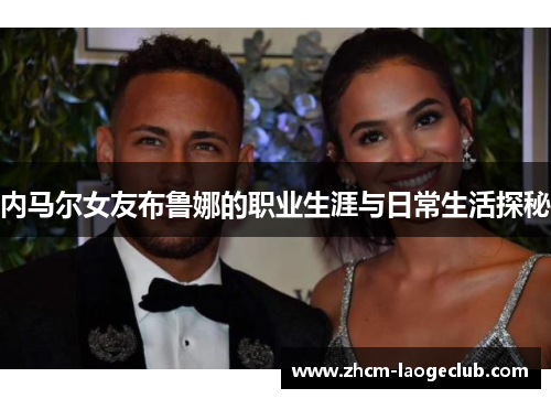 内马尔女友布鲁娜的职业生涯与日常生活探秘