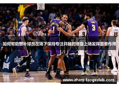 如何帮助替补球员在场下保持专注并随时准备上场发挥重要作用