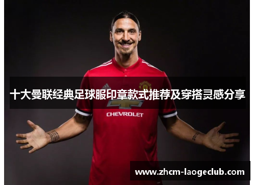 十大曼联经典足球服印章款式推荐及穿搭灵感分享