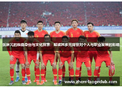 张琳芃的族裔身份与文化探索：解读其多元背景对个人与职业发展的影响