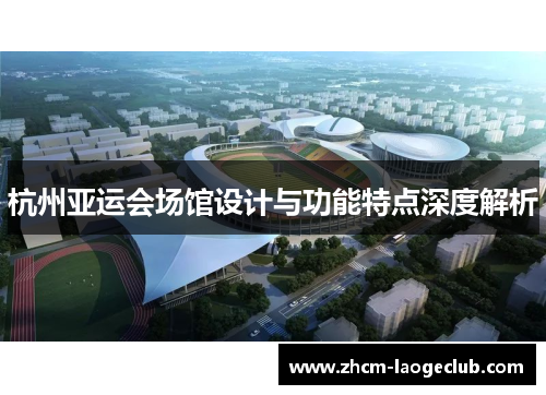 杭州亚运会场馆设计与功能特点深度解析