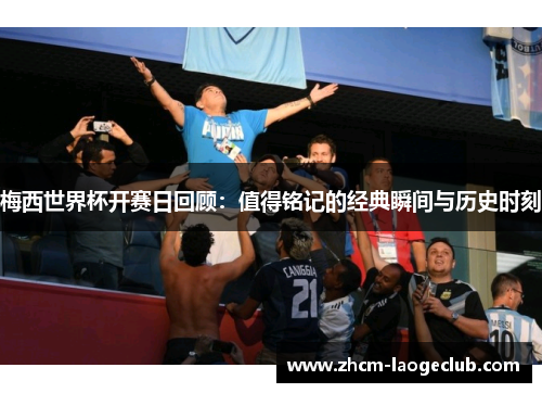梅西世界杯开赛日回顾：值得铭记的经典瞬间与历史时刻