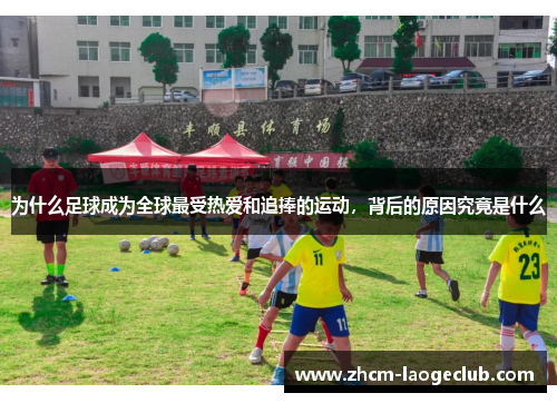 为什么足球成为全球最受热爱和追捧的运动，背后的原因究竟是什么