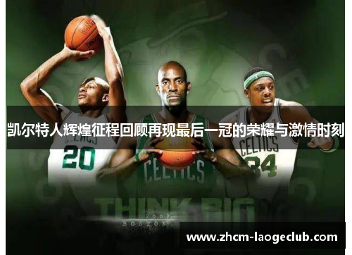 凯尔特人辉煌征程回顾再现最后一冠的荣耀与激情时刻