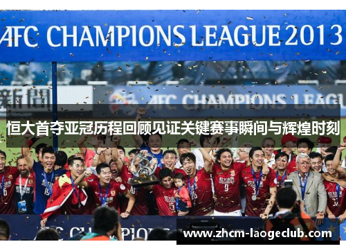 恒大首夺亚冠历程回顾见证关键赛事瞬间与辉煌时刻