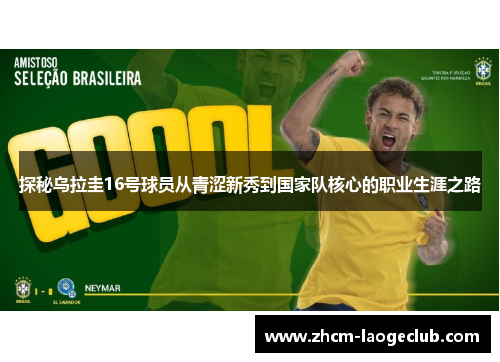 探秘乌拉圭16号球员从青涩新秀到国家队核心的职业生涯之路