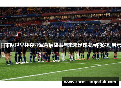 日本队世界杯夺亚军背后故事与未来足球发展的深刻启示