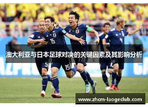 澳大利亚与日本足球对决的关键因素及其影响分析