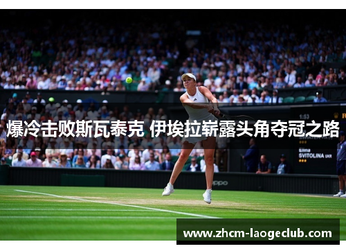 爆冷击败斯瓦泰克 伊埃拉崭露头角夺冠之路