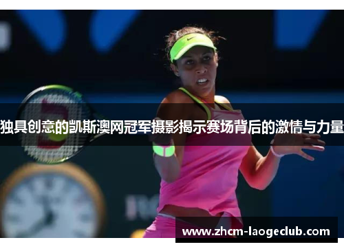 独具创意的凯斯澳网冠军摄影揭示赛场背后的激情与力量