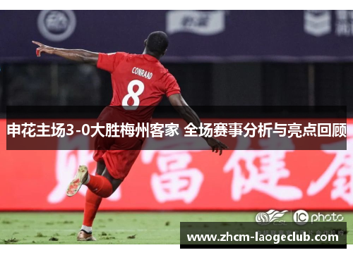 申花主场3-0大胜梅州客家 全场赛事分析与亮点回顾