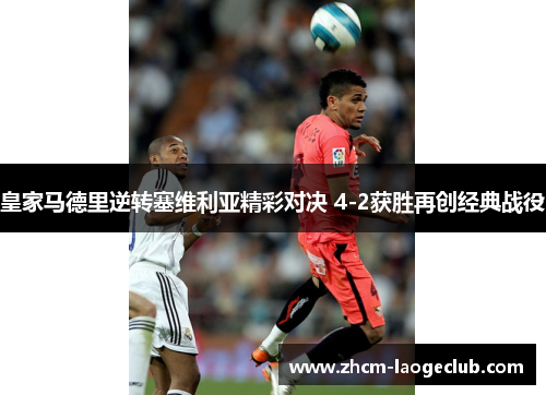 皇家马德里逆转塞维利亚精彩对决 4-2获胜再创经典战役