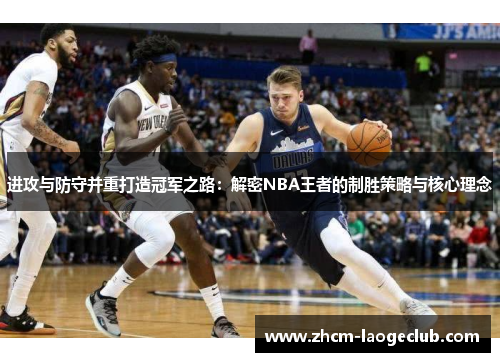 进攻与防守并重打造冠军之路：解密NBA王者的制胜策略与核心理念
