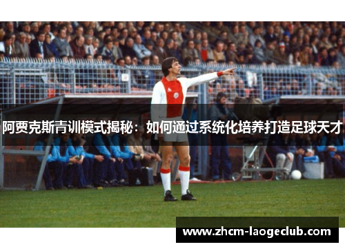 阿贾克斯青训模式揭秘：如何通过系统化培养打造足球天才