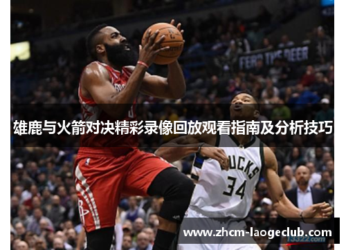 雄鹿与火箭对决精彩录像回放观看指南及分析技巧