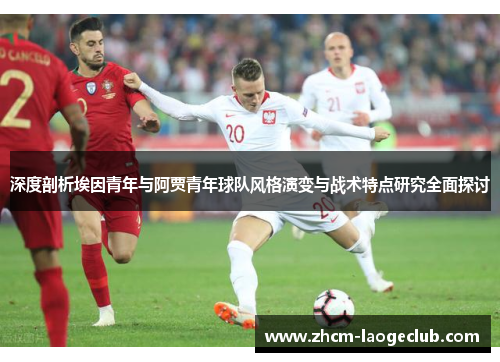 深度剖析埃因青年与阿贾青年球队风格演变与战术特点研究全面探讨 深度剖析埃因青年与阿贾青年球队风格演变与战术特点研究全面探讨