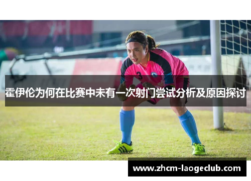 霍伊伦为何在比赛中未有一次射门尝试分析及原因探讨