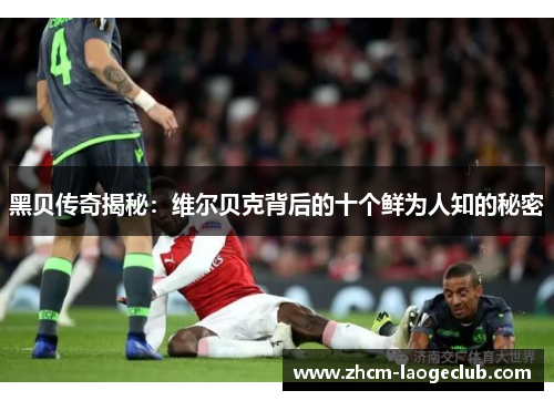 黑贝传奇揭秘：维尔贝克背后的十个鲜为人知的秘密