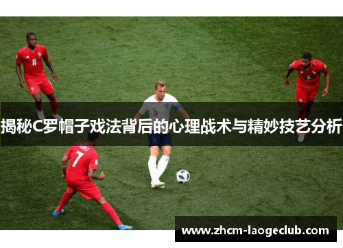 揭秘C罗帽子戏法背后的心理战术与精妙技艺分析