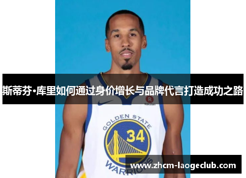 斯蒂芬·库里如何通过身价增长与品牌代言打造成功之路