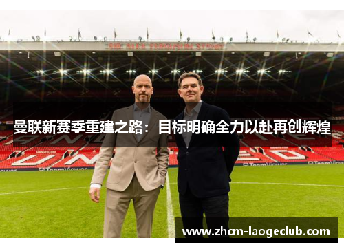 曼联新赛季重建之路：目标明确全力以赴再创辉煌