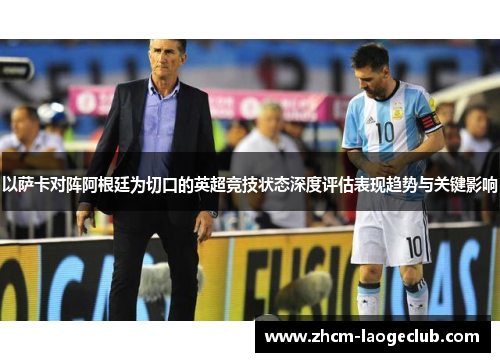 以萨卡对阵阿根廷为切口的英超竞技状态深度评估表现趋势与关键影响