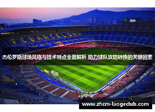 杰伦罗斯球场风格与技术特点全面解析 助力球队攻防转换的关键因素