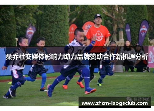 桑乔社交媒体影响力助力品牌赞助合作新机遇分析