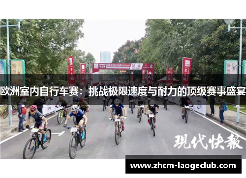 欧洲室内自行车赛：挑战极限速度与耐力的顶级赛事盛宴