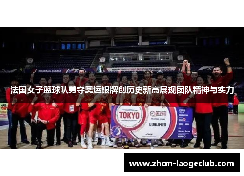 法国女子篮球队勇夺奥运银牌创历史新高展现团队精神与实力