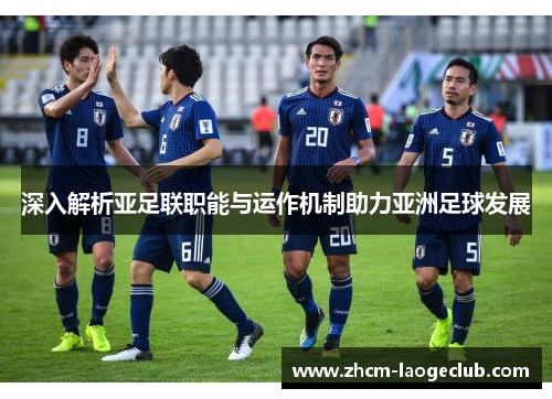 深入解析亚足联职能与运作机制助力亚洲足球发展