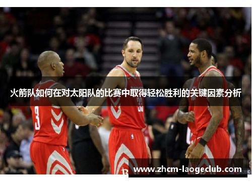 火箭队如何在对太阳队的比赛中取得轻松胜利的关键因素分析