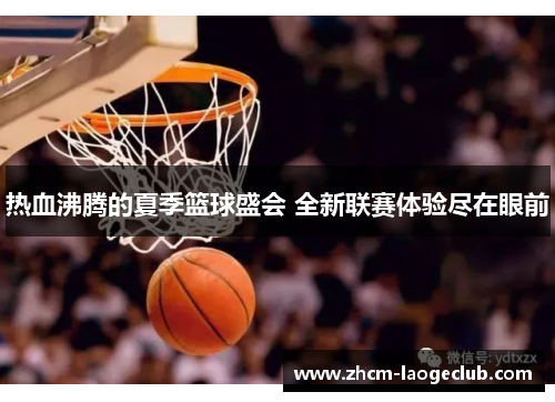 热血沸腾的夏季篮球盛会 全新联赛体验尽在眼前