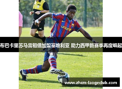 布巴卡里苏马雷租借加盟塞维利亚 助力西甲新赛季再度崛起