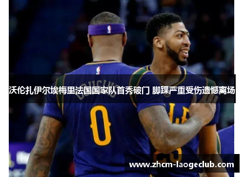 沃伦扎伊尔埃梅里法国国家队首秀破门 脚踝严重受伤遗憾离场