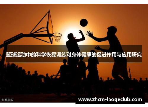 篮球运动中的科学恢复训练对身体健康的促进作用与应用研究 篮球运动中的科学恢复训练对身体健康的促进作用与应用研究