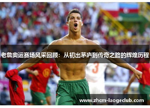 老詹奥运赛场风采回顾：从初出茅庐到传奇之路的辉煌历程
