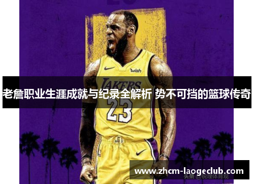 老詹职业生涯成就与纪录全解析 势不可挡的篮球传奇