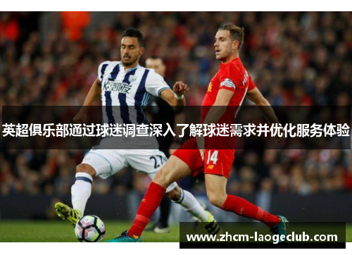 英超俱乐部通过球迷调查深入了解球迷需求并优化服务体验
